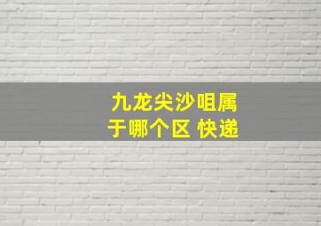 九龙尖沙咀属于哪个区 快递